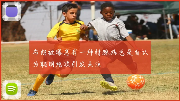 布朗被曝患有一种特殊病总是自认为聪明绝顶引发关注