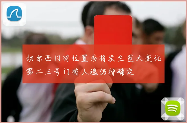 切尔西门将位置或将发生重大变化第二三号门将人选仍待确定
