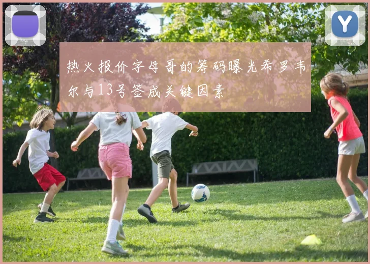 热火报价字母哥的筹码曝光希罗韦尔与13号签成关键因素