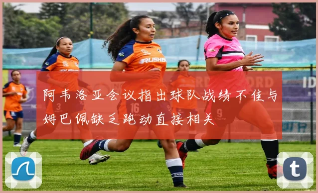 阿韦洛亚会议指出球队战绩不佳与姆巴佩缺乏跑动直接相关