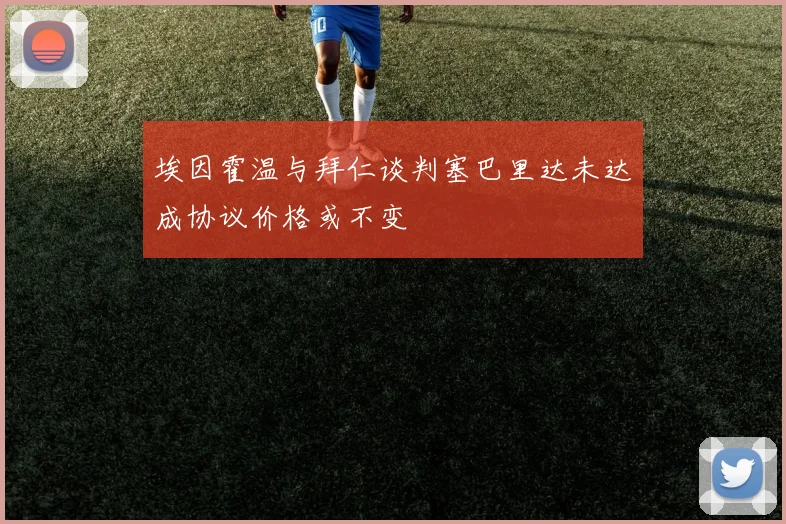 埃因霍温与拜仁谈判塞巴里达未达成协议价格或不变