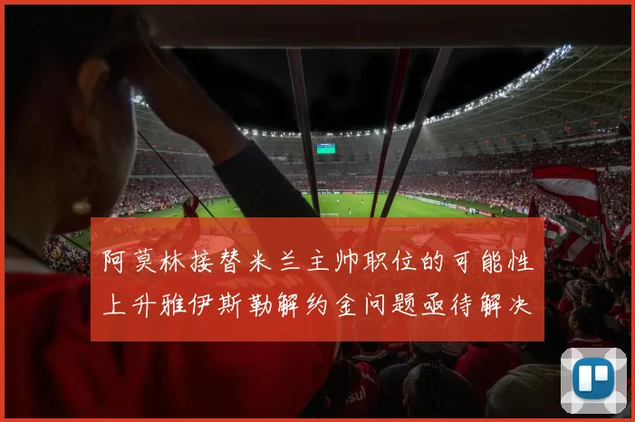 阿莫林接替米兰主帅职位的可能性上升雅伊斯勒解约金问题亟待解决