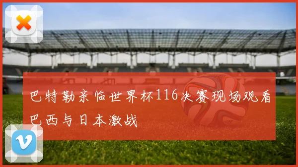 巴特勒亲临世界杯116决赛现场观看巴西与日本激战