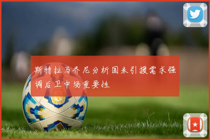 斯特拉马乔尼分析国米引援需求强调后卫中场重要性