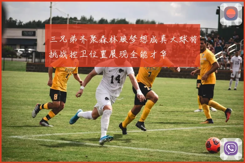 三兄弟齐聚森林狼梦想成真大球将挑战控卫位置展现全能才华