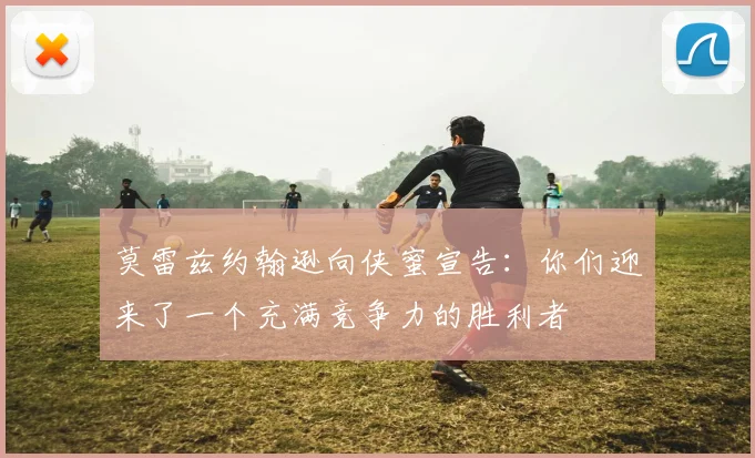 莫雷兹约翰逊向侠蜜宣告：你们迎来了一个充满竞争力的胜利者